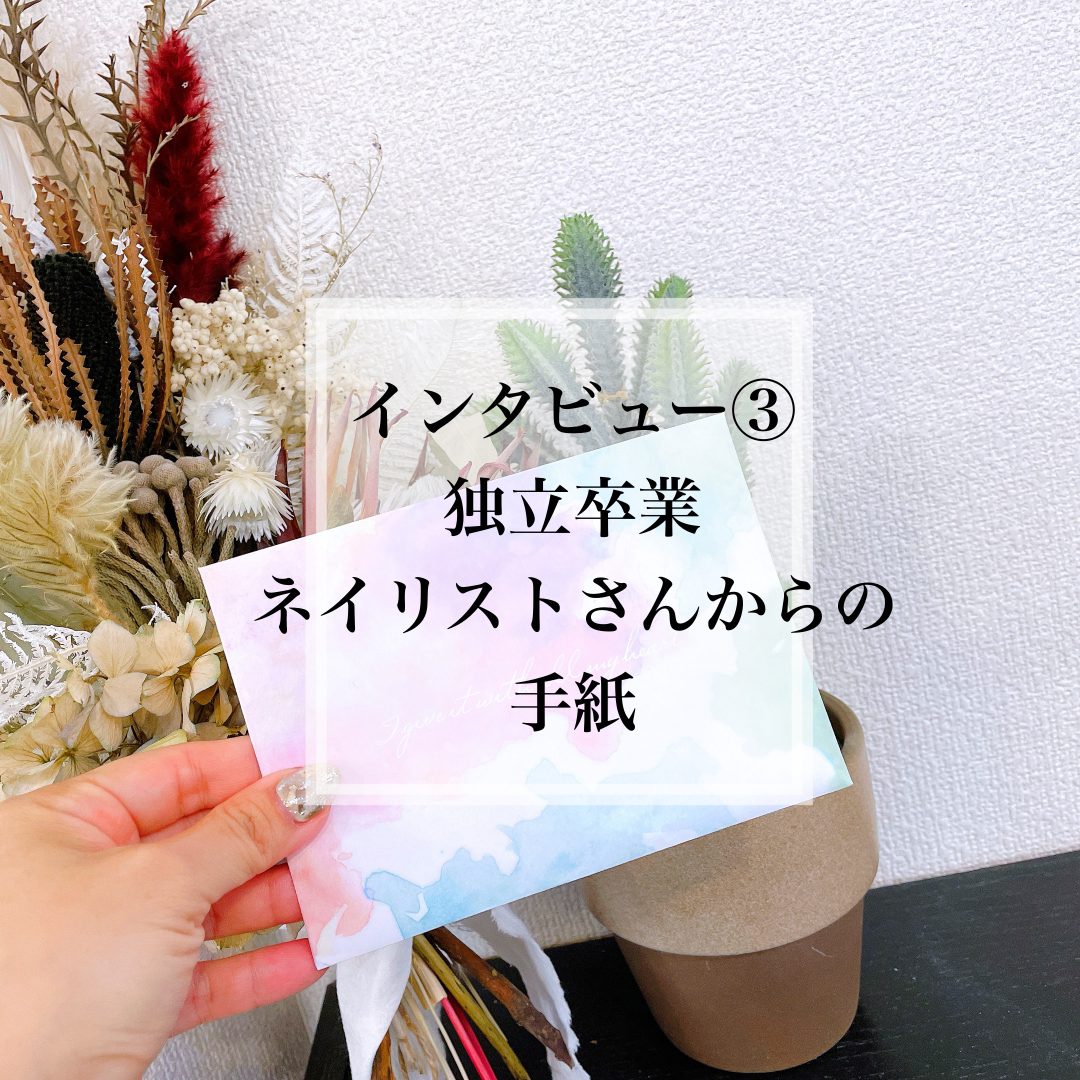 インタビュー③ 〜独立卒業ネイリストさんからの手紙〜