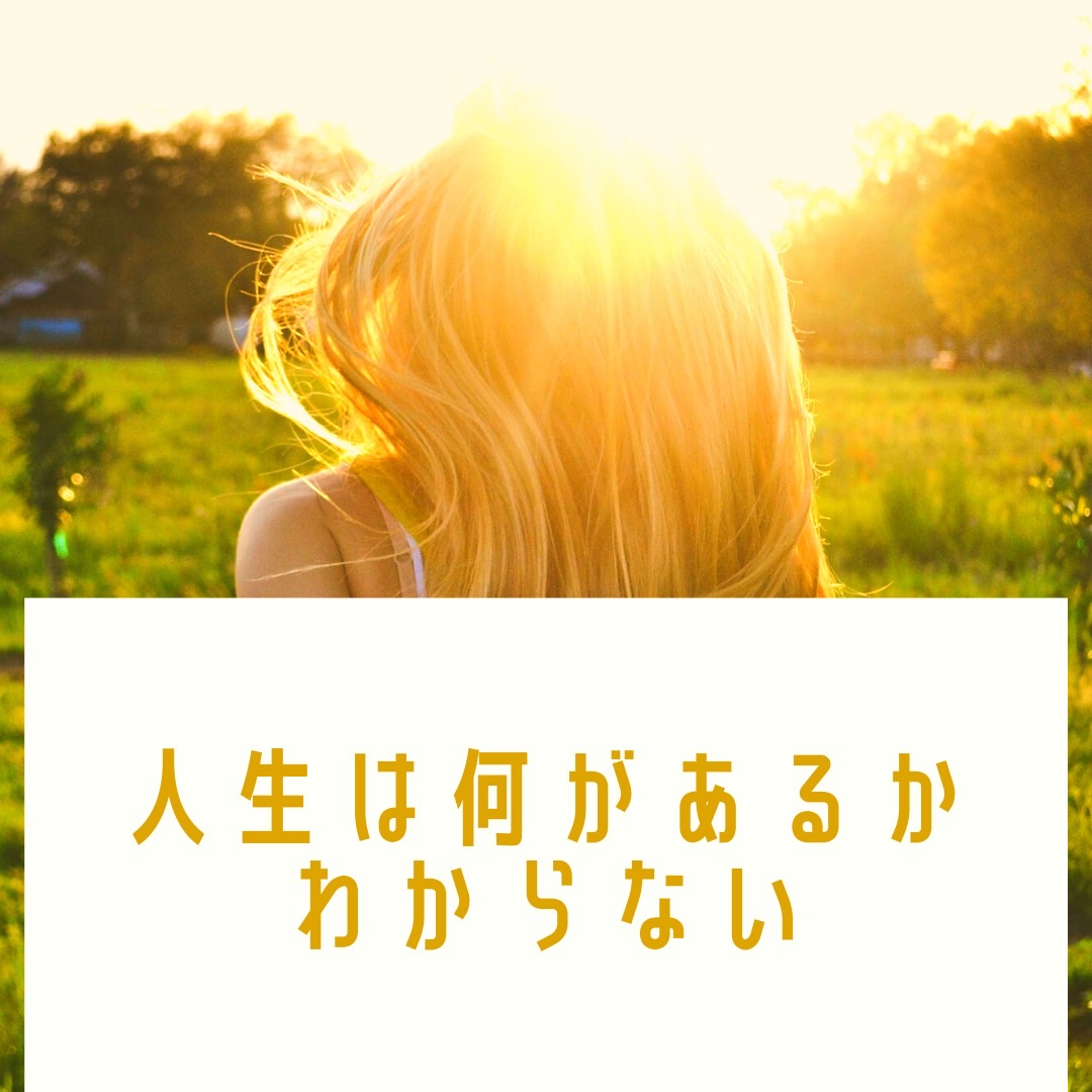 人生は何があるかわからない